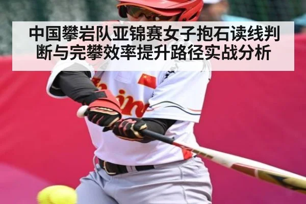 中国攀岩队亚锦赛女子抱石读线判断与完攀效率提升路径实战分析